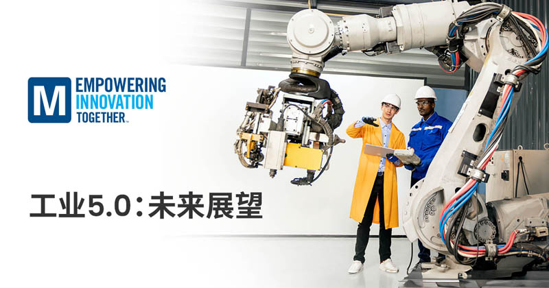 貿澤電子深入探討以人為本的工業(yè)5.0新變革 貿澤電子深入探討以人為本的工業(yè)5.0新變革